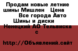 Продам новые летние шины Мишлен › Цена ­ 44 000 - Все города Авто » Шины и диски   . Ненецкий АО,Тельвиска с.